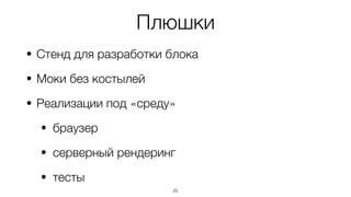 Плюшки
• Стенд для разработки блока
• Моки без костылей
• Реализации под «среду»
• браузер
• серверный рендеринг
• тесты
25
 