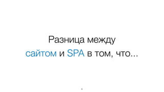 Разница между  
сайтом и SPA в том, что...
6
 