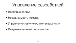 Управление разработкой
• Владение кодом
• Независимость команд
• Управление зависимостями и версиями
• Инкрементальный рефакторинг
59
 