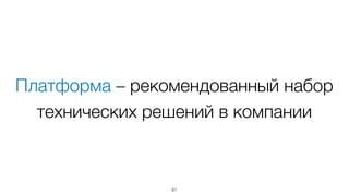 Платформа – рекомендованный набор
технических решений в компании
61
 