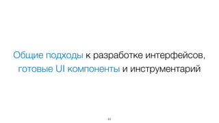 Общие подходы к разработке интерфейсов,  
готовые UI компоненты и инструментарий
63
 