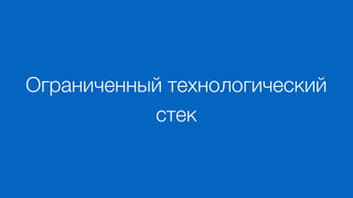 Ограниченный технологический
стек
 