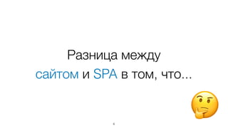 Разница между  
сайтом и SPA в том, что...
6
🤔
 