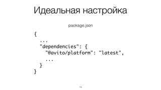Идеальная настройка
74
{
...
"dependencies": {
"@avito/platform": "latest",
...
}
}
package.json
 