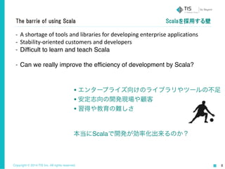 The barrie of using Scala 
-­‐ A 
shortage 
of 
tools 
and 
libraries 
for 
developing 
enterprise 
applications 
-­‐ Stab...