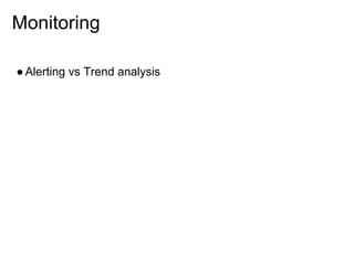 Monitoring

● Alerting vs Trend analysis
 