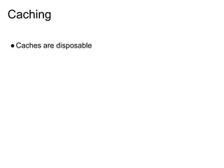 Caching

● Caches are disposable
 