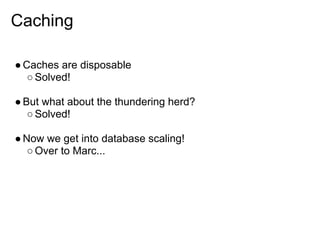 Caching

● Caches are disposable
   ○ Solved!

● But what about the thundering herd?
   ○ Solved!

● Now we get into database scaling!
   ○ Over to Marc...
 