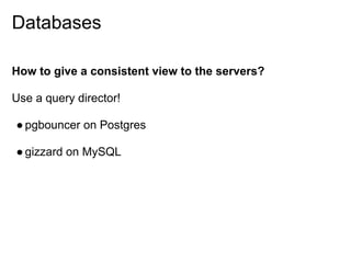 Databases

How to give a consistent view to the servers?

Use a query director!

● pgbouncer on Postgres

● gizzard on MySQL
 