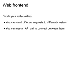 Web frontend

Divide your web clusters!

● You can send different requests to different clusters

● You can use an API call to connect between them
 