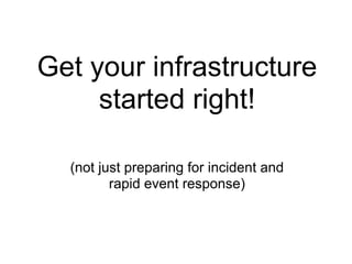 Get your infrastructure
     started right!

  (not just preparing for incident and
         rapid event response)
 