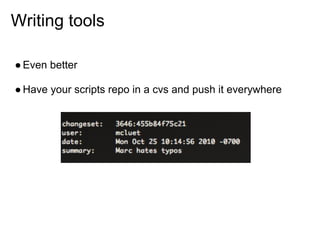 Writing tools

● Even better

● Have your scripts repo in a cvs and push it everywhere
 