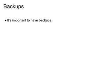 Backups

● It's important to have backups
 