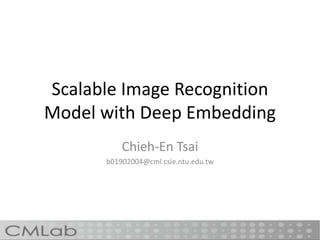 Scalable Image Recognition
Model with Deep Embedding
Chieh-En Tsai
b01902004@cml.csie.ntu.edu.tw
 