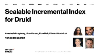 Verizon confidential and proprietary. Unauthorized disclosure, reproduction or other use prohibited.
Scalable Incremental Index
for Druid
Anastasia Braginsky, Liran Funaro, Eran Meir, Edward Bortnikov
Yahoo Research
 