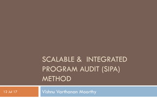 SCALABLE & INTEGRATED
PROGRAM AUDIT (SIPA)
METHOD
Vishnu Varthanan Moorthy12 Jul 17
 