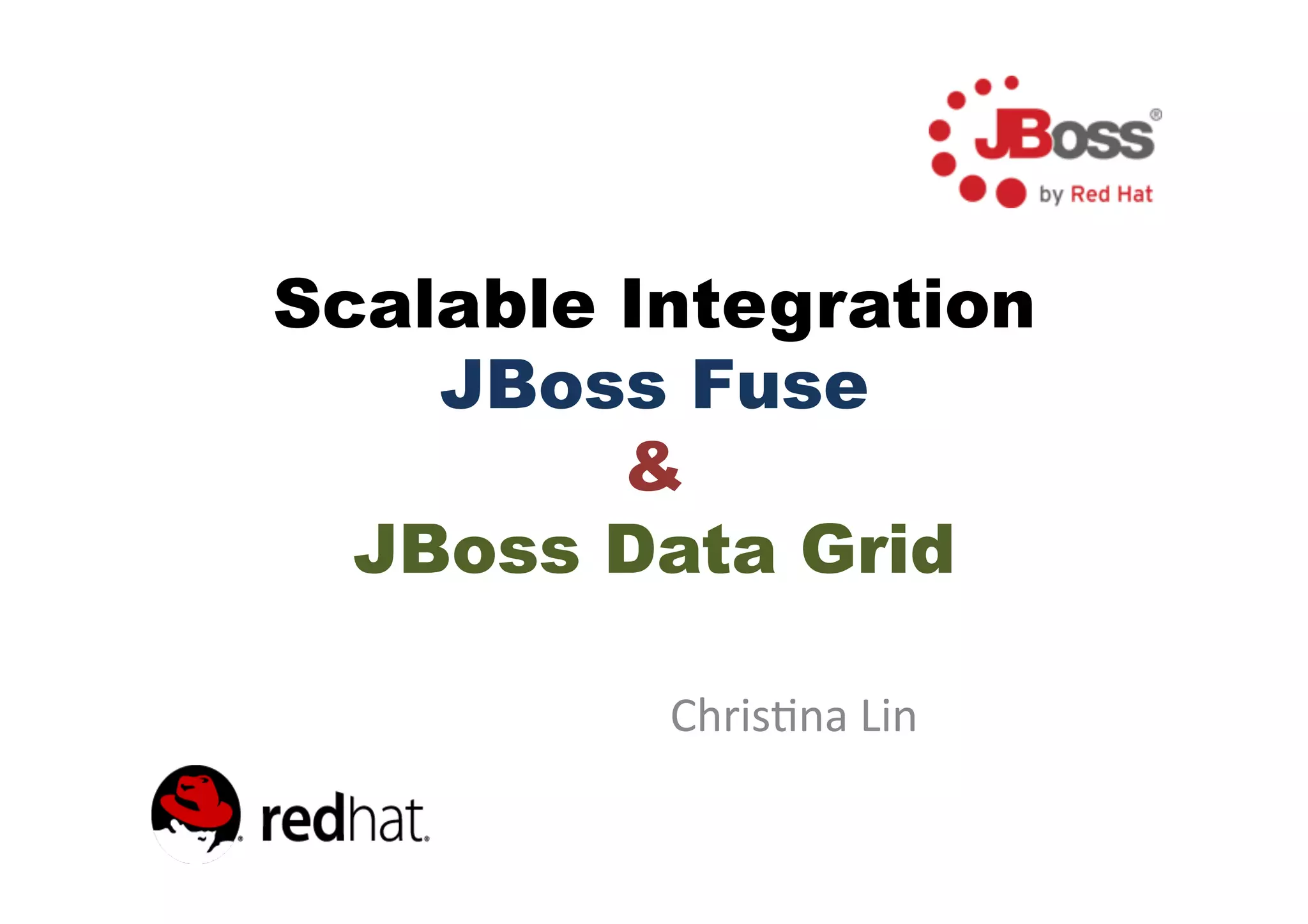 Scalable Integration
JBoss Fuse
&
JBoss Data Grid
Chris&na
Lin
