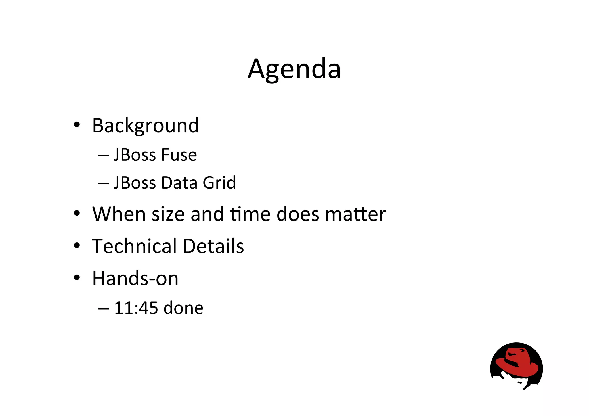 Agenda
• Background
– JBoss
Fuse
– JBoss
Data
Grid
• When
size
and
&me
does
ma<er
• Technical
Details
• Hands-‐on
– 11:45
done
