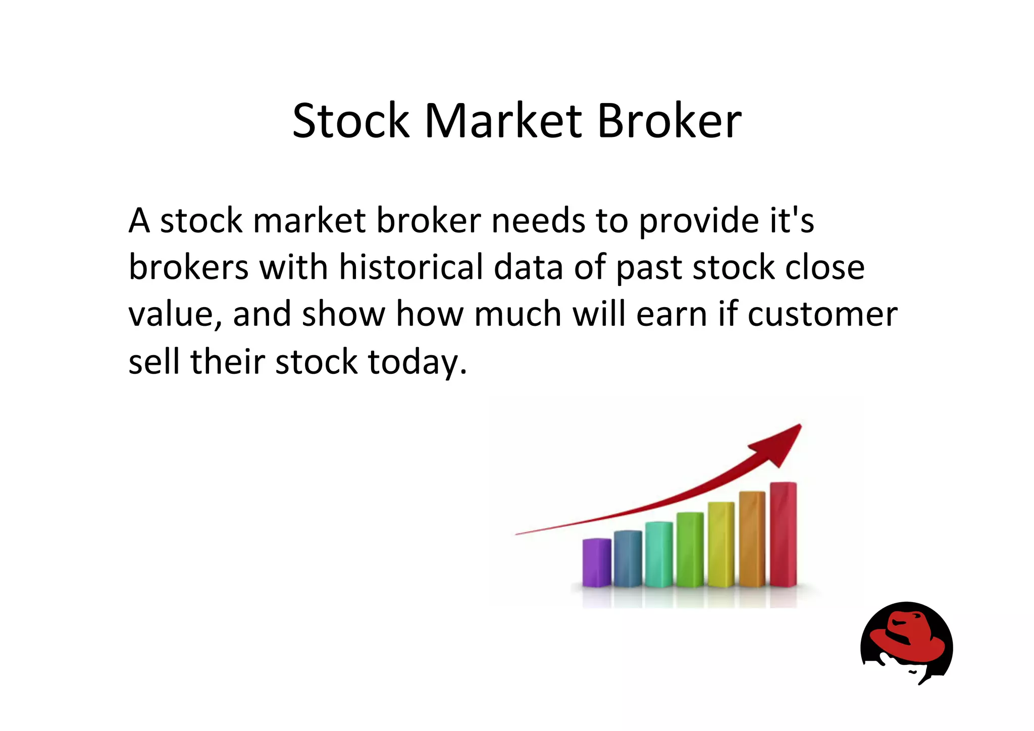 Stock
Market
Broker
A
stock
market
broker
needs
to
provide
it's
brokers
with
historical
data
of
past
stock
close
value,
and
show
how
much
will
earn
if
customer
sell
their
stock
today.