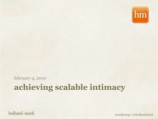 february 4, 2010 achieving scalable intimacy @miketrap | @hollandmark 