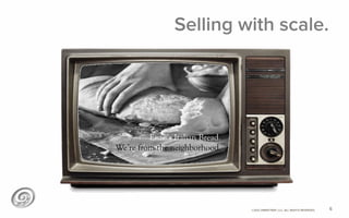 ©2012 @MIKETRAP, LLC. ALL RIGHTS RESERVED.
Selling with scale.
6
Enzo’s Italian Bread.
We’re from the neighborhood.
 