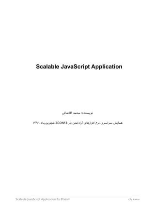 Scalable JavaScript Application
‫افاضات‬ ‫محمد‬ :‫نویسنده‬
‫باز‬ ‫آزاد/متن‬ ‫افزارهای‬ ‫نرم‬ ‫سراسری‬ ‫همایش‬3ZCONF‫شهریورماه‬۱۳۹۱
‫صفحه‬‫یک‬Scalable JavaScript Application By Efazati
 