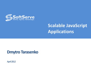 Scalable JavaScript
Applications

Dmytro Tarasenko
April 2012

 