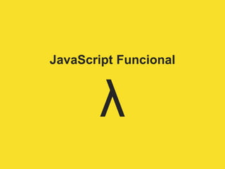 JavaScript Funcional
λ
 