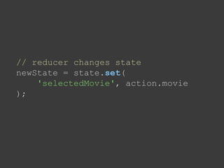 // reducer changes state
newState = state.set(
'selectedMovie', action.movie
);
 
