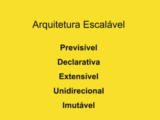 Previsível
Declarativa
Extensível
Unidirecional
Imutável
Arquitetura Escalável
 