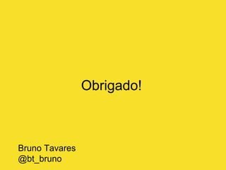 Obrigado!
Bruno Tavares
@bt_bruno
 