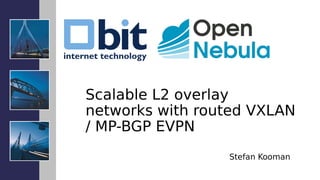 Scalable L2 overlay
networks with routed VXLAN
/ MP-BGP EVPN
Stefan Kooman
 