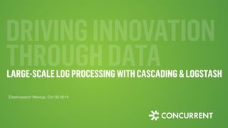 DRIVING INNOVATION 
THROUGH DATA 
LARGE-SCALE LOG PROCESSING WITH CASCADING & LOGSTASH 
Elasticsearch Meetup, Oct 30 2014 
 