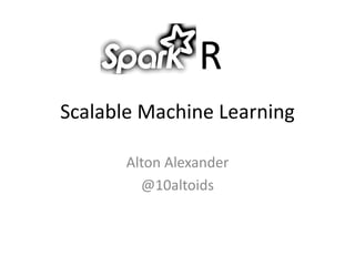 Scalable Machine Learning
Alton Alexander
@10altoids
R
 