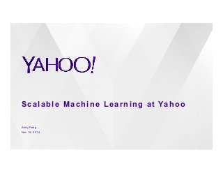 Scalable Machine Learning at Yahoo 
Andy Feng 
Nov 14, 2014 
 