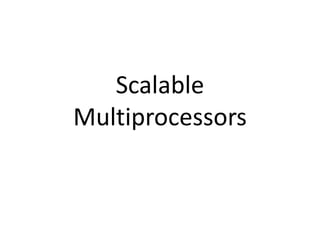 Scalable
Multiprocessors
 