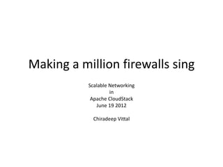 Making a million firewalls sing
           Scalable Networking
                    in
            Apache CloudStack
              June 19 2012

             Chiradeep Vittal
 