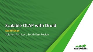 Scalable OLAP with Druid
Kashif Khan
Solution Architect, South East Region
 
