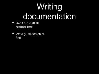 Writing
documentation
• Don't put it off till
release time
• Write guide structure
first
 