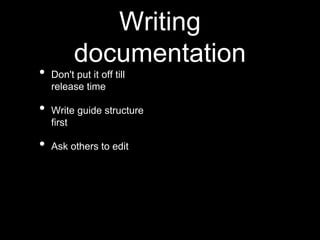 Writing
documentation
• Don't put it off till
release time
• Write guide structure
first
• Ask others to edit
 