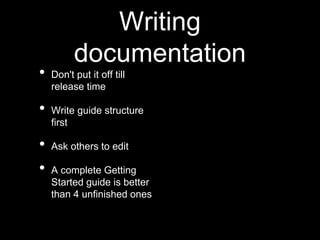 Writing
documentation
• Don't put it off till
release time
• Write guide structure
first
• Ask others to edit
• A complete Getting
Started guide is better
than 4 unfinished ones
 