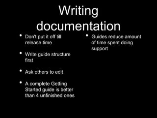 Writing
documentation
• Don't put it off till
release time
• Write guide structure
first
• Ask others to edit
• A complete Getting
Started guide is better
than 4 unfinished ones
• Guides reduce amount
of time spent doing
support
 