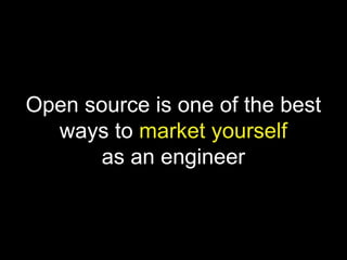 Open source is one of the best
ways to market yourself
as an engineer
 