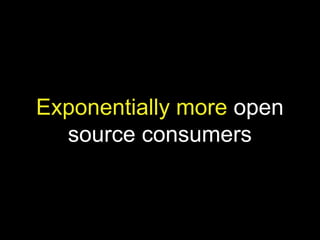 Exponentially more open
source consumers
 