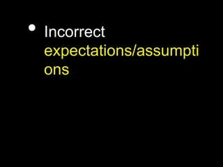 • Incorrect
expectations/assumpti
ons
 