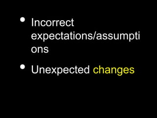 • Incorrect
expectations/assumpti
ons
• Unexpected changes
 