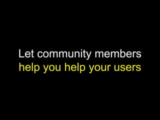 Let community members
help you help your users
 