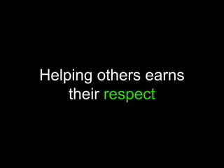 Helping others earns
their respect
 