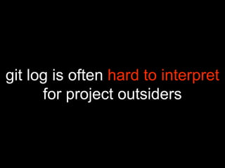 git log is often hard to interpret
for project outsiders
 