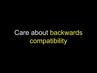 Care about backwards
compatibility
 